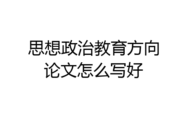 思想政治教育方向论文怎么写好