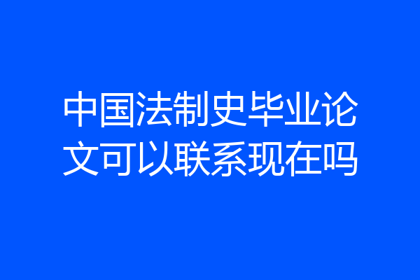 中国法制史毕业论文可以联系现在吗