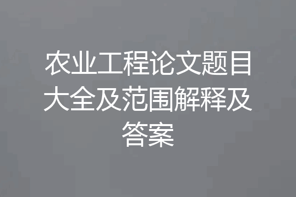 农业工程论文题目大全及范围解释及答案