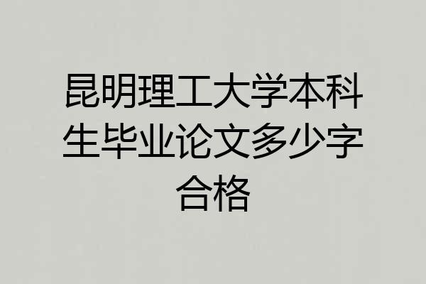 昆明理工大学本科生毕业论文多少字合格