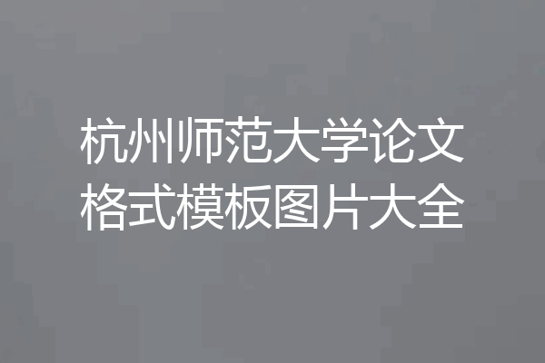 杭州师范大学论文格式模板图片大全