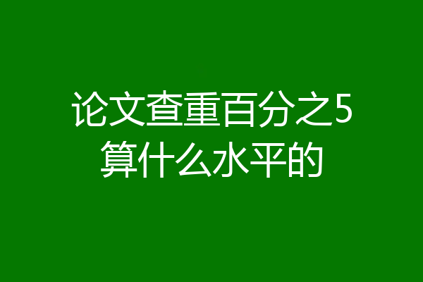 论文查重百分之5算什么水平的
