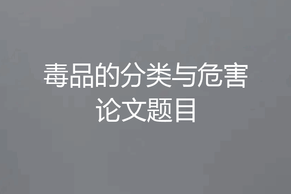 毒品的分类与危害论文题目