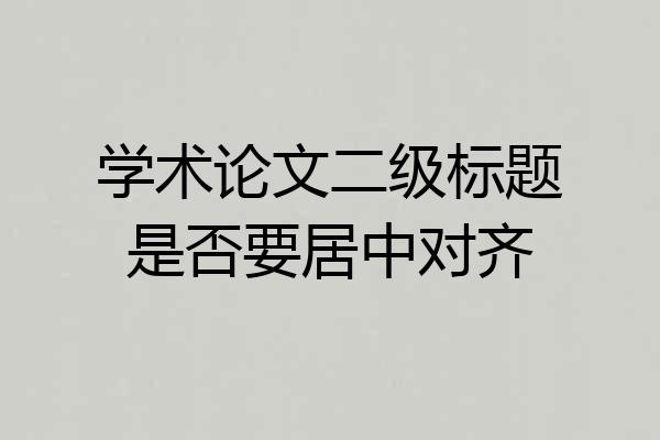 学术论文二级标题是否要居中对齐