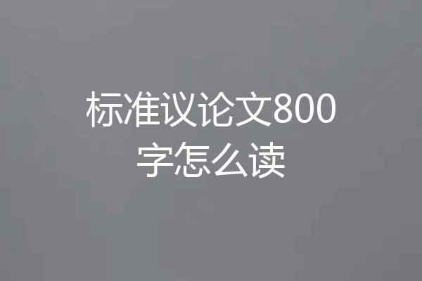 标准议论文800字怎么读
