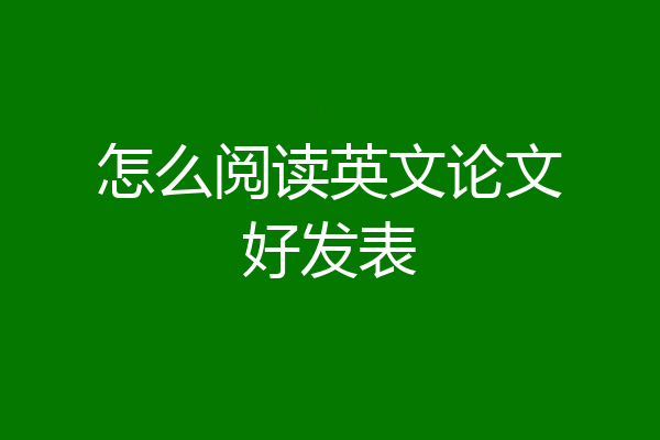 怎么阅读英文论文好发表