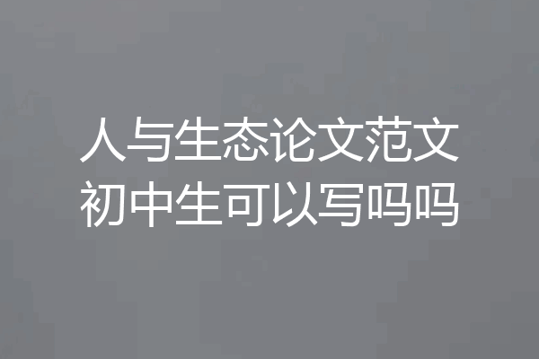 人与生态论文范文初中生可以写吗吗