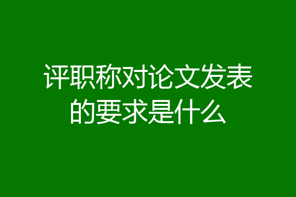 评职称对论文发表的要求是什么