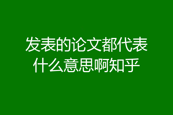发表的论文都代表什么意思啊知乎