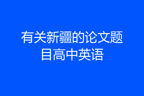 有关新疆的论文题目高中英语