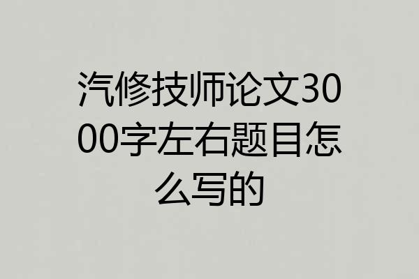 汽修技师论文3000字左右题目怎么写的