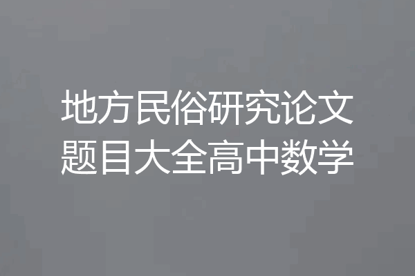 地方民俗研究论文题目大全高中数学