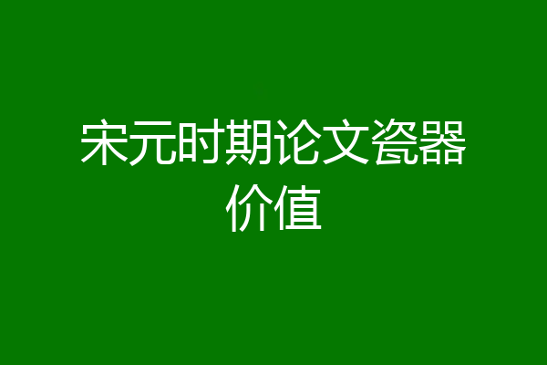 宋元时期论文瓷器价值