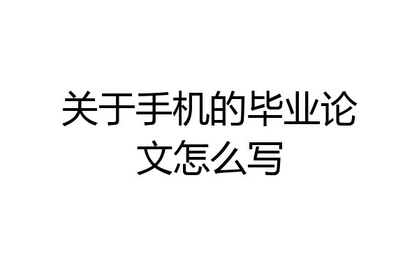 关于手机的毕业论文怎么写