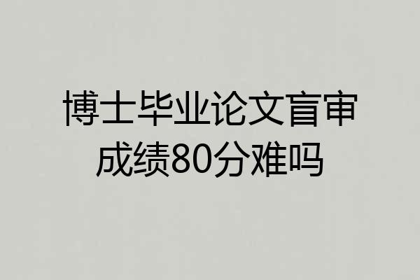 博士毕业论文盲审成绩80分难吗
