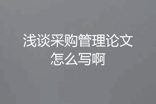 浅谈采购管理论文怎么写啊