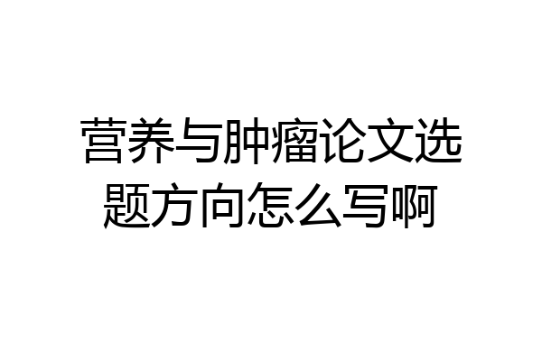 营养与肿瘤论文选题方向怎么写啊