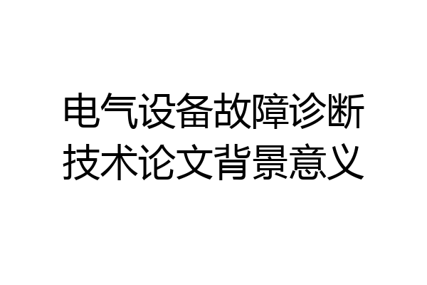 电气设备故障诊断技术论文背景意义