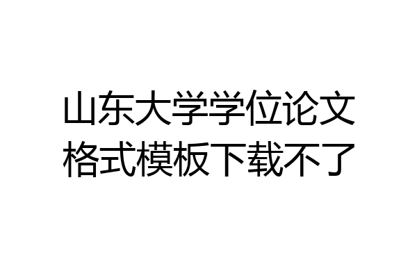 山东大学学位论文格式模板下载不了