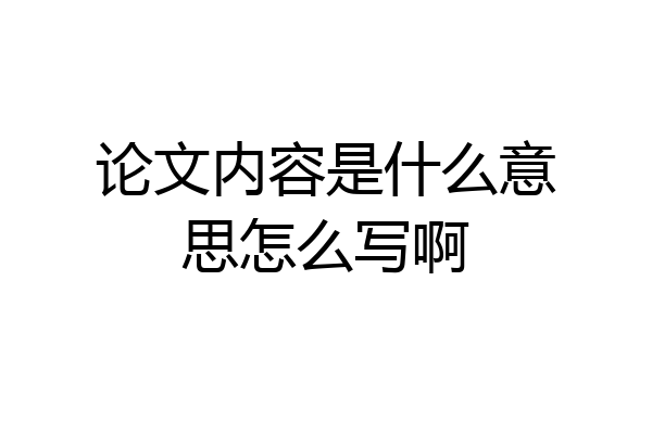 论文内容是什么意思怎么写啊