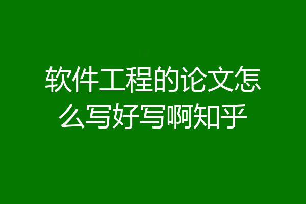 软件工程的论文怎么写好写啊知乎