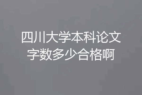 四川大学本科论文字数多少合格啊