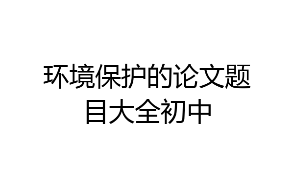 环境保护的论文题目大全初中