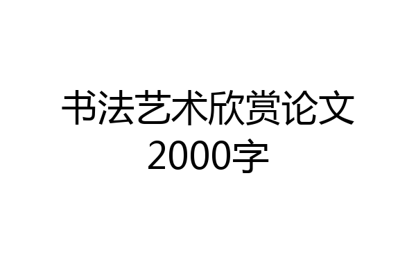 书法艺术欣赏论文2000字