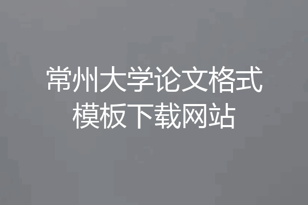 常州大学论文格式模板下载网站