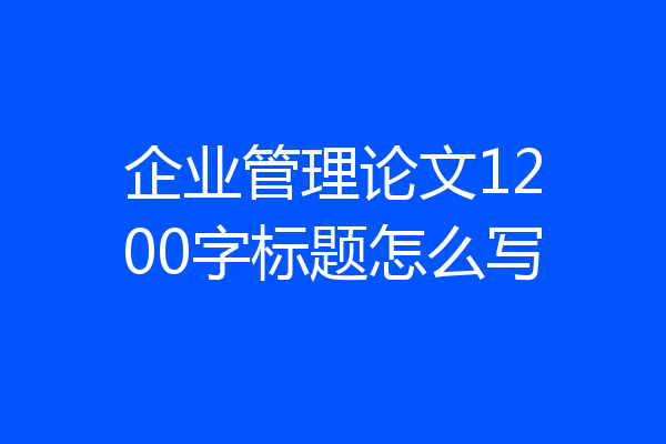 企业管理论文1200字标题怎么写