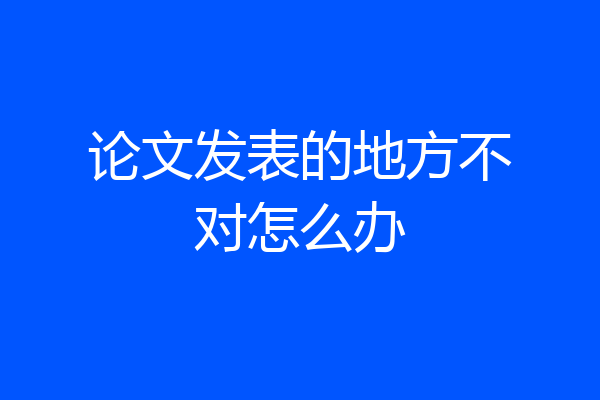 论文发表的地方不对怎么办