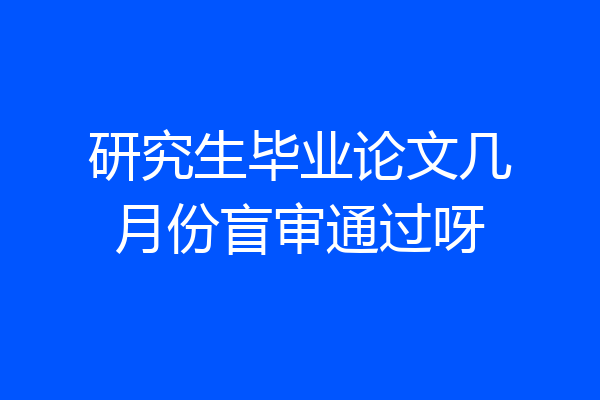 研究生毕业论文几月份盲审通过呀