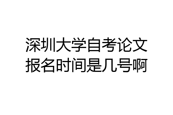 深圳大学自考论文报名时间是几号啊