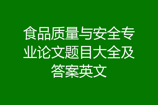 食品质量与安全专业论文题目大全及答案英文