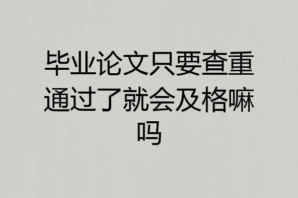 毕业论文只要查重通过了就会及格嘛吗