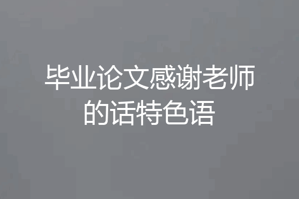 毕业论文感谢老师的话特色语