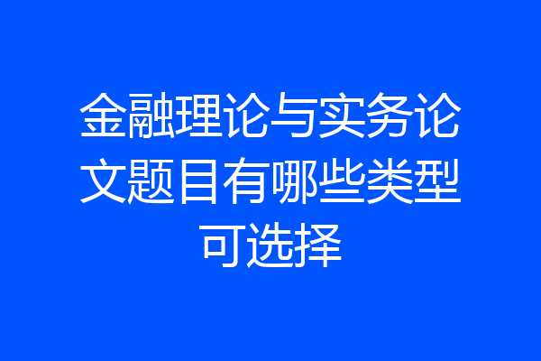 金融理论与实务论文题目有哪些类型可选择