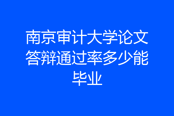 南京审计大学论文答辩通过率多少能毕业