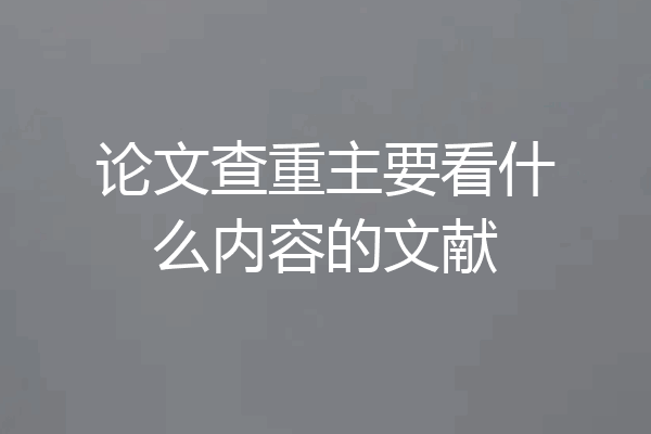 论文查重主要看什么内容的文献