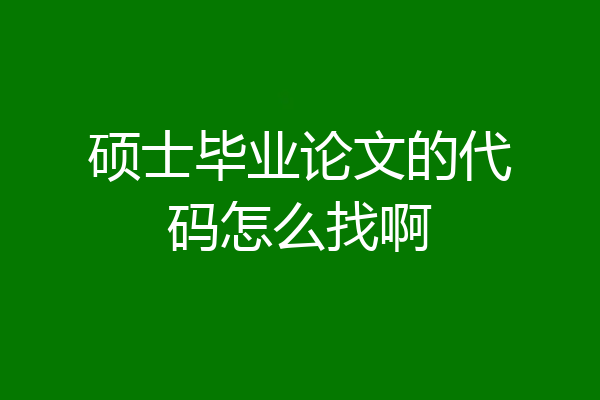 硕士毕业论文的代码怎么找啊