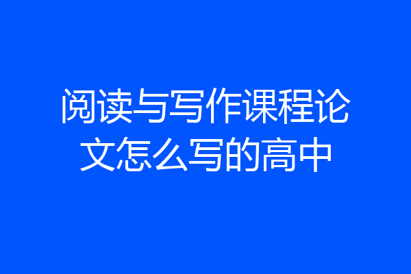 阅读与写作课程论文怎么写的高中