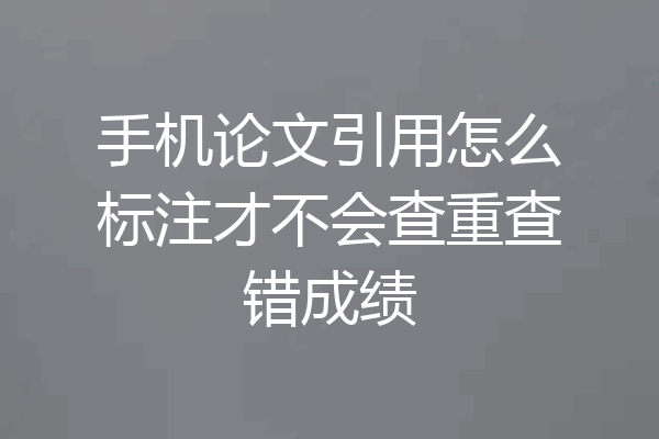 手机论文引用怎么标注才不会查重查错成绩