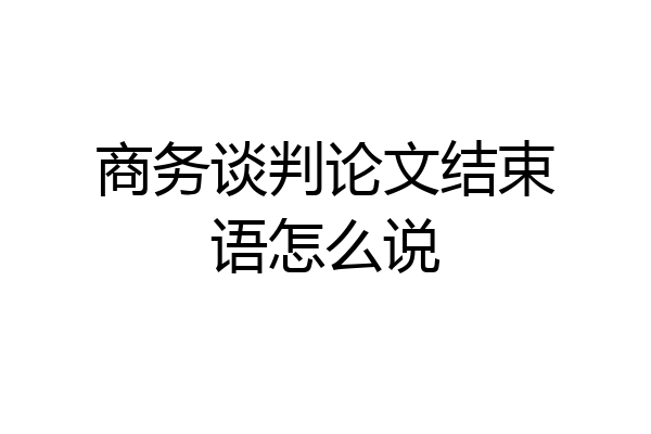 商务谈判论文结束语怎么说