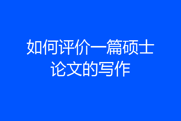 如何评价一篇硕士论文的写作