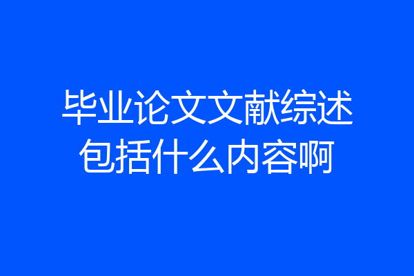 毕业论文文献综述包括什么内容啊