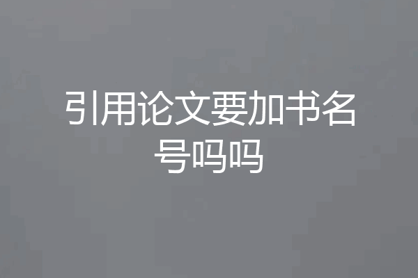 引用论文要加书名号吗吗