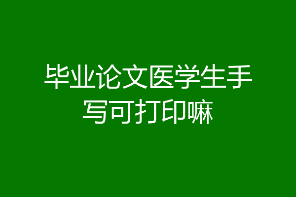 毕业论文医学生手写可打印嘛