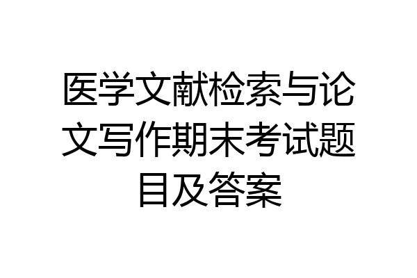 医学文献检索与论文写作期末考试题目及答案