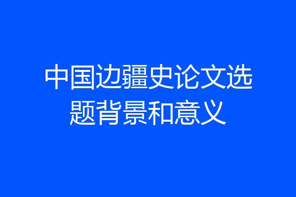 中国边疆史论文选题背景和意义