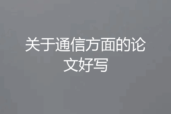 关于通信方面的论文好写